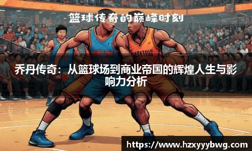 乔丹传奇：从篮球场到商业帝国的辉煌人生与影响力分析