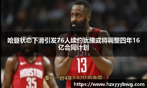 哈登状态下滑引发76人续约犹豫或将调整四年16亿合同计划